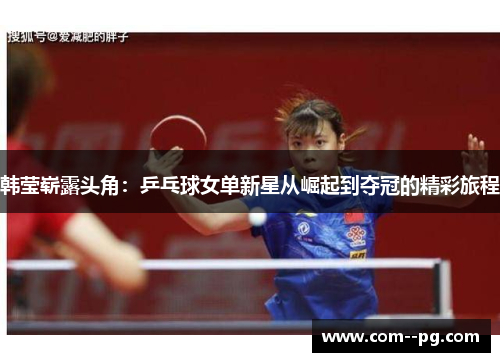 韩莹崭露头角：乒乓球女单新星从崛起到夺冠的精彩旅程