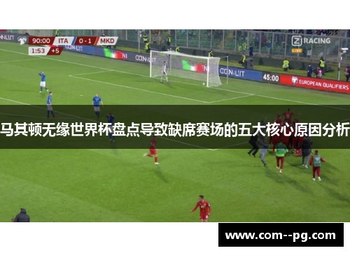 马其顿无缘世界杯盘点导致缺席赛场的五大核心原因分析