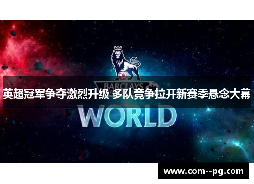 英超冠军争夺激烈升级 多队竞争拉开新赛季悬念大幕