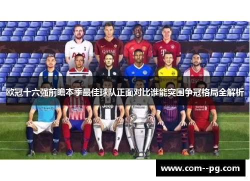 欧冠十六强前瞻本季最佳球队正面对比谁能突围争冠格局全解析