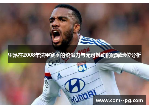 里昂在2008年法甲赛季的统治力与无可撼动的冠军地位分析
