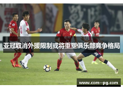 亚冠取消外援限制或将重塑俱乐部竞争格局