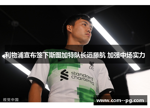 利物浦宣布签下斯图加特队长远藤航 加强中场实力