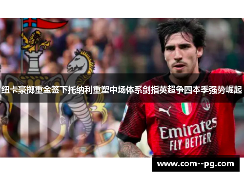 纽卡豪掷重金签下托纳利重塑中场体系剑指英超争四本季强势崛起