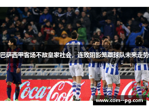 巴萨西甲客场不敌皇家社会，连败阴影笼罩球队未来走势