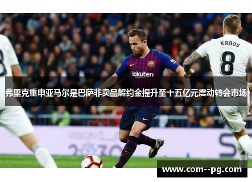 弗里克重申亚马尔是巴萨非卖品解约金提升至十五亿元震动转会市场